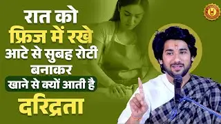 रात को फ्रिज में रखे आटे से सुबह रोटी बनाकर खाने से क्यों आती है दरिद्रता। श्री प्रद्युम्न कृष्ण जी