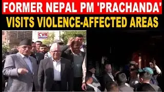 Former Nepal PM Pushpa Kamal Dahal 'Prachanda' Visited Violence-Affected Areas Of Kathmandu | CVR
