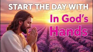 A Powerful Morning Prayer to Place Your Day in God’s Hands