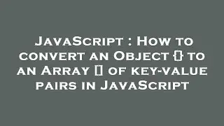 JavaScript : How to convert an Object {} to an Array [] of key-value pairs in JavaScript