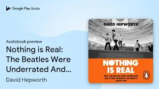 Nothing is Real: The Beatles Were Underrated&hellip; by David Hepworth &middot; Audiobook preview
