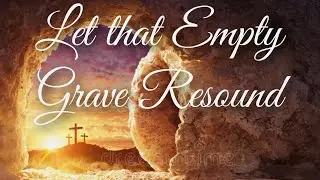 Let that Empty Grave Resound!
