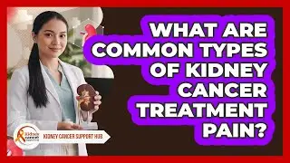 What Are Common Types Of Kidney Cancer Treatment Pain?