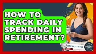 How To Track Daily Spending In Retirement? - Budgeting as a Retiree