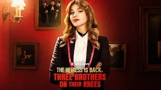The Heiress Is Back, Three Brothers on Their Knees｜Can She Save Her Own Family First?