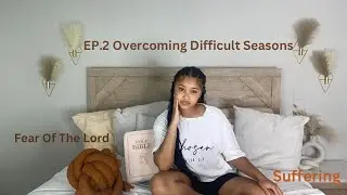 Ep.2 Overcoming Difficult Seasons: ( Fear Of The LORD, Suffering, Going Through it & More)