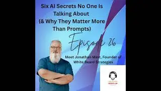 26: Six AI Secrets No One Is Talking About (And Why They Matter More Than Prompts)