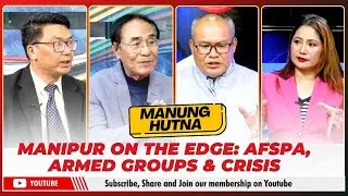 MANIPUR ON THE EDGE: AFSPA, ARMED GROUPS & CRISIS ON MANUNG HUTNA | 10 DEC 2024