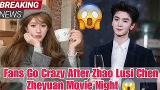 Zhao Lusi And Chen Zheyuan Movie Night Sparks Wild Talk! 😱