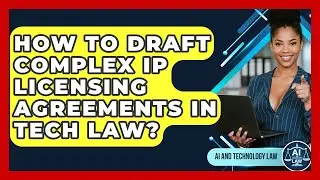 How To Draft Complex IP Licensing Agreements In Tech Law? - AI and Technology Law