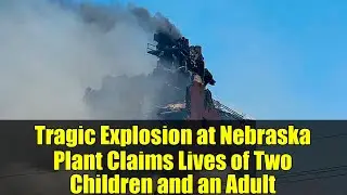 Tragic Explosion at Nebraska Plant Claims Lives of Two Children and an Adult