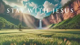 STAY WITH JESUS - Soaking worship instrumental - Prayer, Devotional and Bible Study