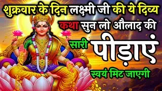 शुक्रवार को लक्ष्मी जी की ये दिव्य कथा सुन लो औलाद की सारी पीड़ाएं मिट जाएगी | Shukravar Vart Katha