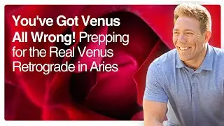 You've Got Venus All Wrong! Prepping for the Real Venus Retrograde in Aries