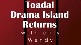 Toadal Drama Island Returns - Only when Wendy is on screen