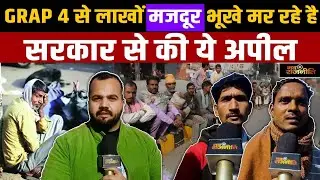 GRAP 4 से लाखों मजदूर भूखे मर रहे है, सरकार से की ये अपील