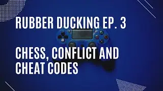 Rubber Ducking Episode 3 - Chess, Conflict and Cheat Codes