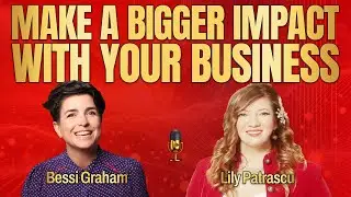 Make A Bigger Impact With Your Business - Bessi Graham And Lily Patrascu