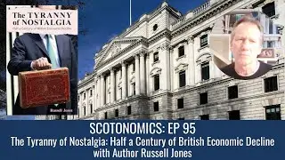 SCOTONOMICS Ep 95: The Tyranny of Nostalgia: Half a Century of British Economic Decline