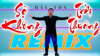 SỢ TRỜI KHÔNG THƯƠNG REMIX - HẦU TÔN [ SỢ TRỜI CAO KHÔNG THƯƠNG, SỢ THẾ GIAN VÔ THƯỜNG ]
