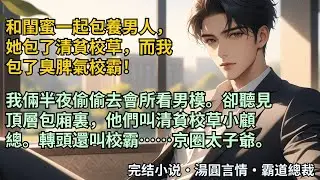 【完結小說】和閨蜜一起包養男人，她包了清貧校草，而我包了臭脾氣校霸！我倆半夜偷偷去會所看男模。卻聽見頂層包廂裏，他們叫清貧校草小顧總。轉頭還叫校霸……京圈太子爺。#小說 #爽文 #甜文 #霸道總裁