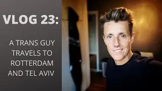 Vlog 23: A TRANS GUY TRAVELS TO ROTTERDAM AND TEL AVIV