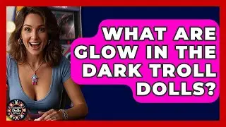 What Are Glow In The Dark Troll Dolls? - Collectible Dolls and Toys