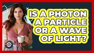 Is A Photon A Particle Or A Wave Of Light? - The Everyday Why