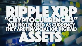 Ripple XRP: &ldquo;Cryptocurrencies&rdquo; Will Not Be Used As Currency. They Are Financial (Or Digital) Assets