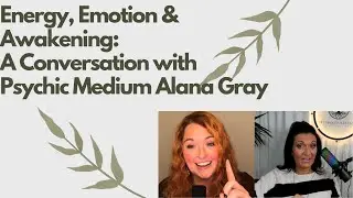 Energy, Emotion & Awakening: A Conversation with Psychic Medium Alana Gray