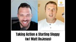 Taking Action & Starting Sloppy (w/ Matt DeJesus): Ep 11