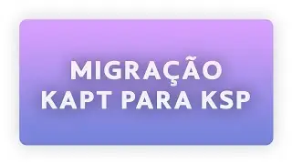 Saiba Como Fazer a Migração do Plugin do KAPT para KSP no Android Studio