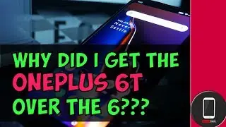 5 Reasons Why I Bought The OnePlus 6T Over the OnePlus 6