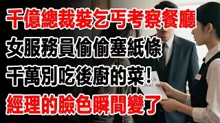 千億總裁裝乞丐考察餐廳，女服務員偷偷塞紙條：千萬別吃後廚的菜！經理的臉色瞬間變了。#故事分享 #故事頻道