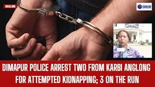 DIMAPUR POLICE ARREST TWO FROM KARBI ANGLONG FOR ATTEMPTED KIDNAPPING; 3 ON THE RUN