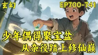 P3【少年偶得聚宝盆，从杂役踏上修仙巅】（EP700-741）太虚门杂役贺平生，意外捡到破盆，竟成逆天聚宝盆！普通物品放进去，皆能翻倍强化....