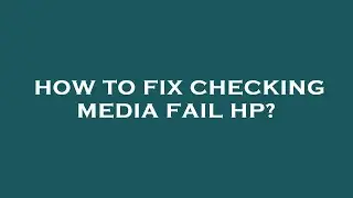 How to fix checking media fail hp?