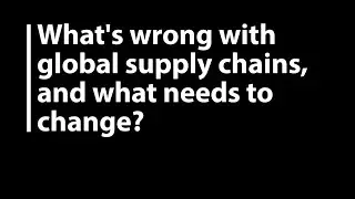 What's wrong with global supply chains, and what needs to change?