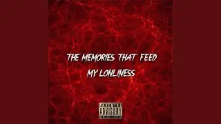 THE MEMORIES THAT FEED MY LONLINESS