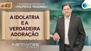 A Idolatria e a Verdadeira Adoração | Instantes Finais