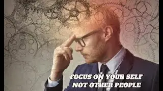 FORCUS ON YOUR SELF NOT OTHER PEOPLE