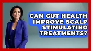 Can Gut Health Improve Scalp Stimulating Treatments? - Ultimate Hair Care Guide