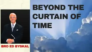 BEYOND THE CURTAIN OF TIME || BRO ED BYSKAL [CLOVERDALE BIBLEWAY SERMON]