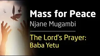 6. The Lord's Prayer: Baba Yetu   |   Mass for Peace - ‘Missa Amani’  by Njane Mugambi