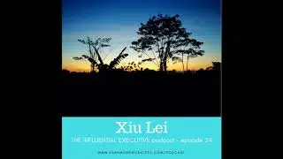 THE INFLUENTIAL EXECUTIVE E.24: Xiu Lei