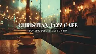 Christian Jazz Cafe Music ~ Lofi Worship for Peaceful Bible Study & Prayer Background 🙏☕