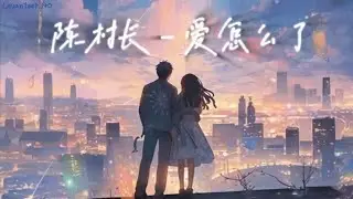 陈村长 - 爱怎么了【但怎么你离去从我的世界里，恍惚间 我还是会想起】(歌词 Lyrics)