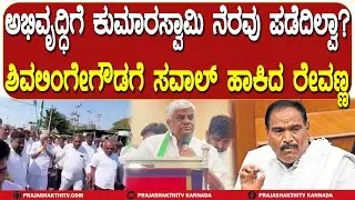 ಅಭಿವೃದ್ಧಿಗೆ ಕುಮಾರಸ್ವಾಮಿ ನೆರವು ಪಡೆದಿಲ್ವಾ  ಶಿವಲಿಂಗೇಗೌಡಗೆ ಸವಾಲ್ ಹಾಕಿದ ರೇವಣ್ಣ