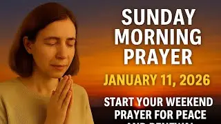 Sunday Morning Prayer &ndash; January 11, 2026 | Powerful Prayer to Start Your Week With God