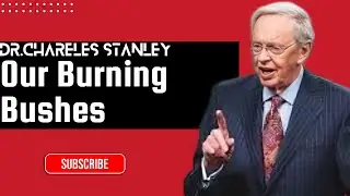 Our Burning Bushes &ndash; Dr. Charles Stanley